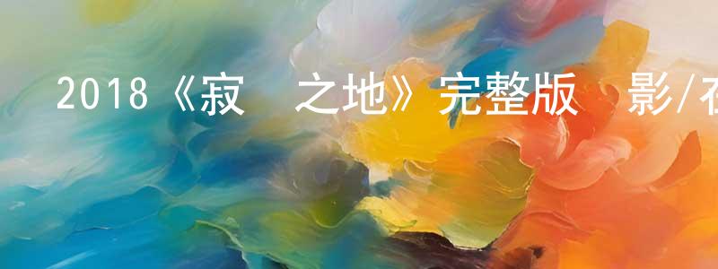 陳北南發布2018《寂靜之地》完整版電影/在線觀看/百度云-美劇天堂